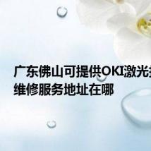 广东佛山可提供OKI激光打印机维修服务地址在哪