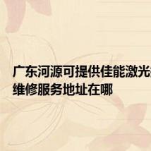 广东河源可提供佳能激光打印机维修服务地址在哪