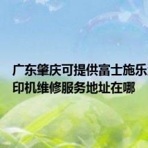 广东肇庆可提供富士施乐激光打印机维修服务地址在哪
