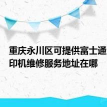 重庆永川区可提供富士通激光打印机维修服务地址在哪