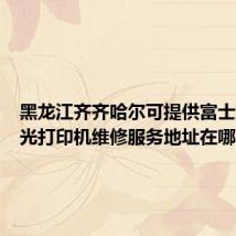 黑龙江齐齐哈尔可提供富士施乐激光打印机维修服务地址在哪