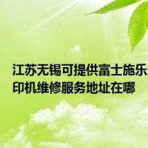 江苏无锡可提供富士施乐激光打印机维修服务地址在哪