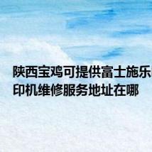 陕西宝鸡可提供富士施乐喷墨打印机维修服务地址在哪