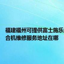 福建福州可提供富士施乐数码复合机维修服务地址在哪