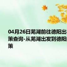 04月26日芜湖前往德阳出行防疫政策查询-从芜湖出发到德阳的防疫政策