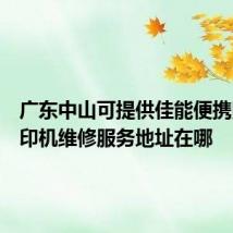 广东中山可提供佳能便携照片打印机维修服务地址在哪