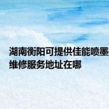 湖南衡阳可提供佳能喷墨打印机维修服务地址在哪