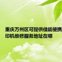 重庆万州区可提供佳能便携照片打印机维修服务地址在哪