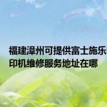 福建漳州可提供富士施乐喷墨打印机维修服务地址在哪