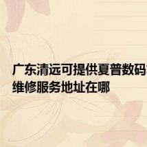 广东清远可提供夏普数码复合机维修服务地址在哪