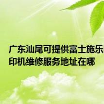 广东汕尾可提供富士施乐喷墨打印机维修服务地址在哪