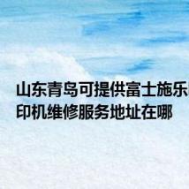 山东青岛可提供富士施乐喷墨打印机维修服务地址在哪