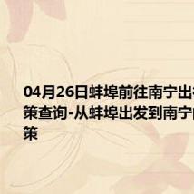 04月26日蚌埠前往南宁出行防疫政策查询-从蚌埠出发到南宁的防疫政策