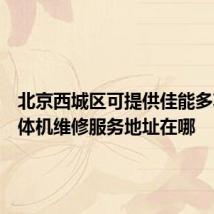 北京西城区可提供佳能多功能一体机维修服务地址在哪