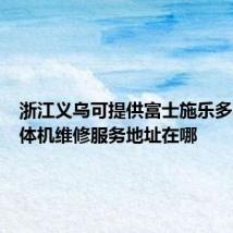 浙江义乌可提供富士施乐多功能一体机维修服务地址在哪