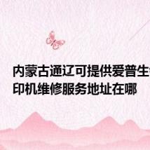 内蒙古通辽可提供爱普生针式打印机维修服务地址在哪