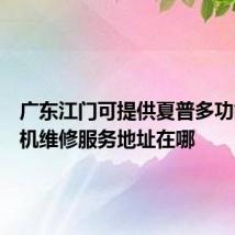 广东江门可提供夏普多功能一体机维修服务地址在哪