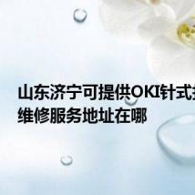 山东济宁可提供OKI针式打印机维修服务地址在哪