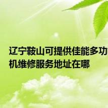 辽宁鞍山可提供佳能多功能一体机维修服务地址在哪