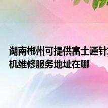 湖南郴州可提供富士通针式打印机维修服务地址在哪