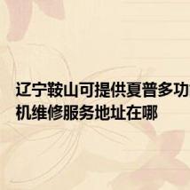 辽宁鞍山可提供夏普多功能一体机维修服务地址在哪