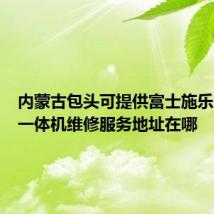 内蒙古包头可提供富士施乐多功能一体机维修服务地址在哪