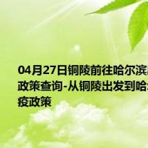 04月27日铜陵前往哈尔滨出行防疫政策查询-从铜陵出发到哈尔滨的防疫政策