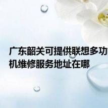 广东韶关可提供联想多功能一体机维修服务地址在哪