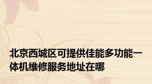 北京西城区可提供佳能多功能一体机维修服务地址在哪