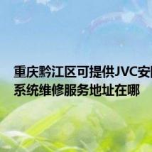 重庆黔江区可提供JVC安防监控系统维修服务地址在哪