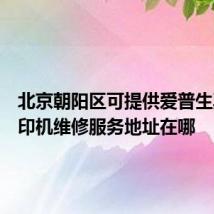 北京朝阳区可提供爱普生票据打印机维修服务地址在哪