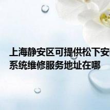 上海静安区可提供松下安防监控系统维修服务地址在哪