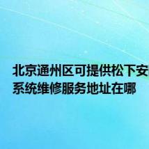 北京通州区可提供松下安防监控系统维修服务地址在哪