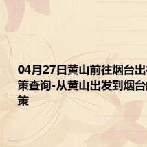04月27日黄山前往烟台出行防疫政策查询-从黄山出发到烟台的防疫政策