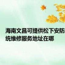 海南文昌可提供松下安防监控系统维修服务地址在哪