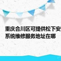 重庆合川区可提供松下安防监控系统维修服务地址在哪