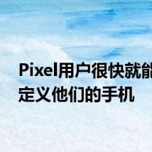 Pixel用户很快就能够自定义他们的手机