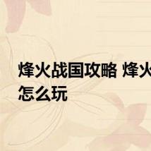 烽火战国攻略 烽火战国怎么玩