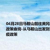 04月28日马鞍山前往黄冈出行防疫政策查询-从马鞍山出发到黄冈的防疫政策