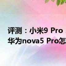 评测：小米9 Pro 5G跟华为nova5 Pro怎么样