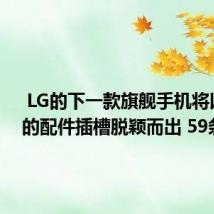  LG的下一款旗舰手机将以独特的配件插槽脱颖而出 59条