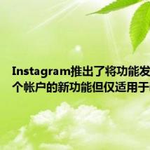 Instagram推出了将功能发布到多个帐户的新功能但仅适用于iOS