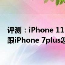 评测：iPhone 11 Pro跟iPhone 7plus怎么样