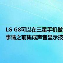 LG G8可以在三星手机做同样的事情之前集成声音显示技术