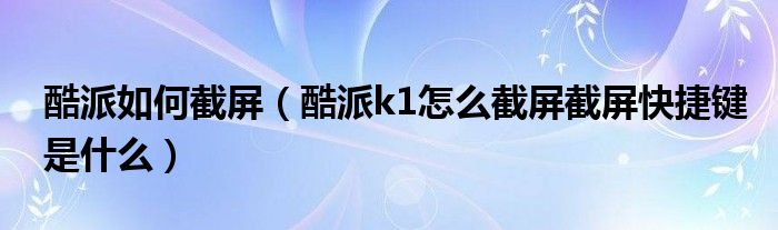 酷派怎么截图(酷派k1怎么截图 快捷键是什么)