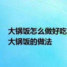 大锅饭怎么做好吃简单 大锅饭的做法