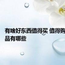 有啥好东西值得买 值得购买的产品有哪些