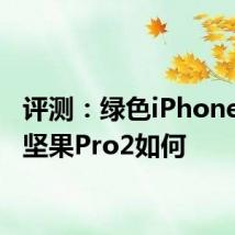 评测：绿色iPhone11跟坚果Pro2如何