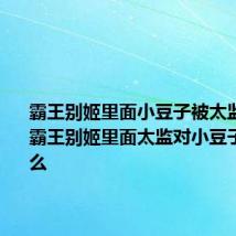 霸王别姬里面小豆子被太监怎么了 霸王别姬里面太监对小豆子做了什么