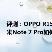 评测：OPPO R15和红米Note 7 Pro如何